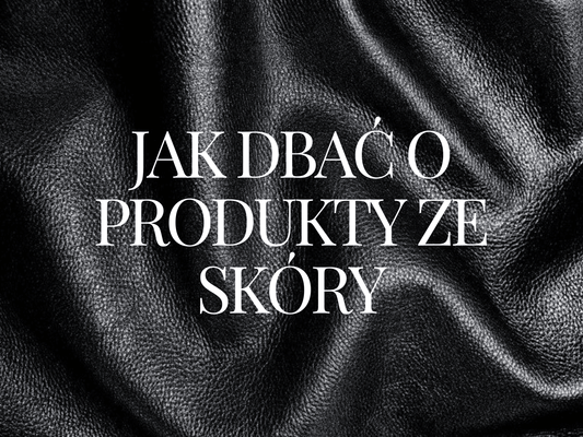 Jak Dbać o Produkty ze Skóry Naturalnej i Skóry Ekologicznej